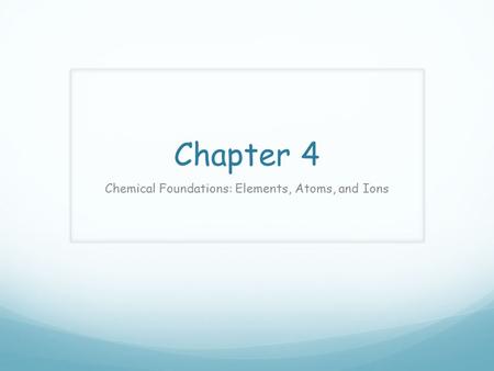 Chapter 4 Chemical Foundations: Elements, Atoms, and Ions.
