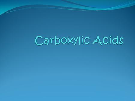 Carboxylic Acids A carboxylic acid contains a a hydroxyl group (–OH) attached to a carboxyl group, which is a carbonyl group. © 2013 Pearson, Education.