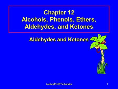 LecturePLUS Timberlake1 Chapter 12 Alcohols, Phenols, Ethers, Aldehydes, and Ketones Aldehydes and Ketones.