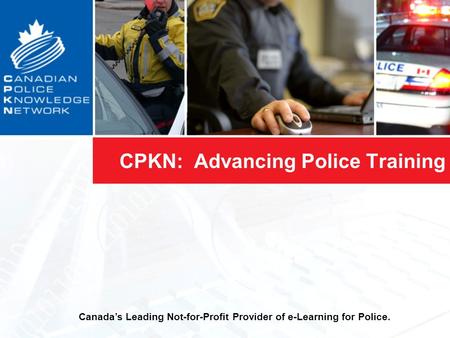 CPKN: Advancing Police Training Canada’s Leading Not-for-Profit Provider of e-Learning for Police.