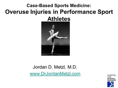 Case-Based Sports Medicine: Overuse Injuries in Performance Sport Athletes Jordan D. Metzl, M.D. www.DrJordanMetzl.com.