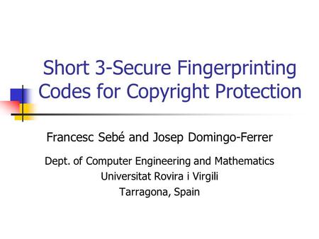 Short 3-Secure Fingerprinting Codes for Copyright Protection Francesc Sebé and Josep Domingo-Ferrer Dept. of Computer Engineering and Mathematics Universitat.