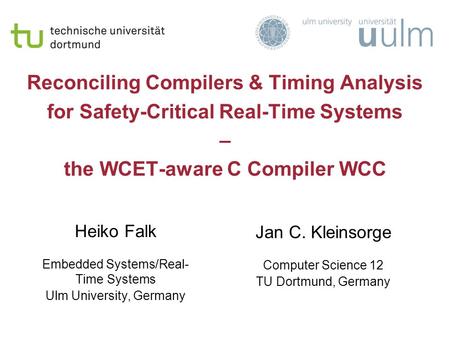 Reconciling Compilers & Timing Analysis for Safety-Critical Real-Time Systems – the WCET-aware C Compiler WCC Heiko Falk Embedded Systems/Real- Time Systems.