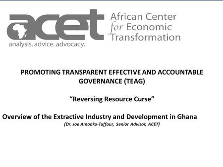 Title of Slide to go Here Subtitle to go here AFRICAN CENTER FOR ECONOMIC TRANSFORMATION PROMOTING TRANSPARENT EFFECTIVE AND ACCOUNTABLE GOVERNANCE (TEAG)