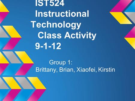 IST524 Instructional Technology Class Activity 9-1-12 Group 1: Brittany, Brian, Xiaofei, Kirstin.
