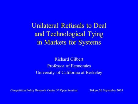 Unilateral Refusals to Deal and Technological Tying in Markets for Systems Richard Gilbert Professor of Economics University of California at Berkeley.