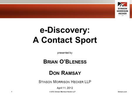 1© 2012 Stinson Morrison Hecker LLPStinson.com e-Discovery: A Contact Sport presented by B RIAN O’B LENESS D ON R AMSAY S TINSON M ORRISON H ECKER LLP.