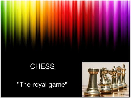 CHESS The royal game. CHESS Chess is a board game played between two players. The current form of the game emerged in Southern Europe during the second.