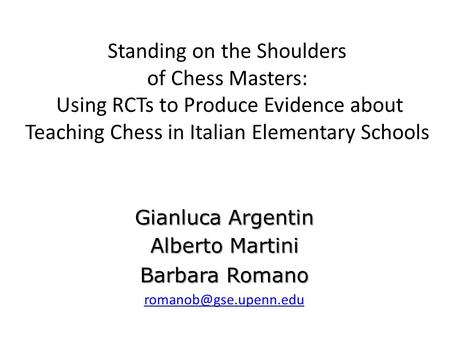 Standing on the Shoulders of Chess Masters: Using RCTs to Produce Evidence about Teaching Chess in Italian Elementary Schools Gianluca Argentin Alberto.