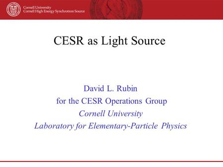 CESR as Light Source David L. Rubin for the CESR Operations Group Cornell University Laboratory for Elementary-Particle Physics.
