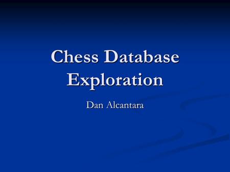 Chess Database Exploration Dan Alcantara. Motivation Want way to easily browse through a hierarchically ordered database of chess games Want way to easily.