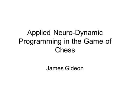 Applied Neuro-Dynamic Programming in the Game of Chess James Gideon.