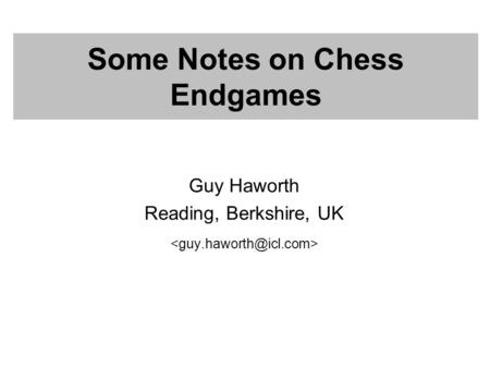 Some Notes on Chess Endgames Guy Haworth Reading, Berkshire, UK.