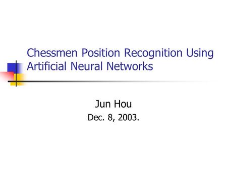 Chessmen Position Recognition Using Artificial Neural Networks Jun Hou Dec. 8, 2003.