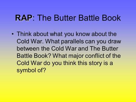 RAP RAP: The Butter Battle Book Think about what you know about the Cold War. What parallels can you draw between the Cold War and The Butter Battle Book?