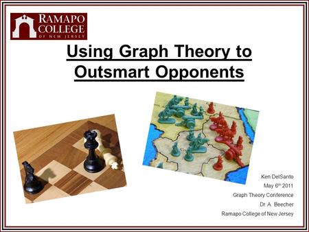Using Graph Theory to Outsmart Opponents Ken DelSanto May 6 th 2011 Graph Theory Conference Dr. A. Beecher Ramapo College of New Jersey.