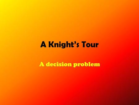 A Knight’s Tour A decision problem. A Legal Move Can only move 1 x 2...Or 2 x 1.