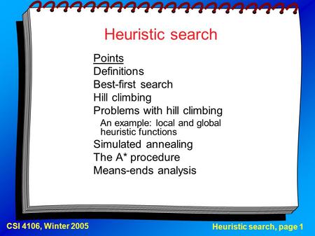 Heuristic search, page 1 CSI 4106, Winter 2005 Heuristic search Points Definitions Best-first search Hill climbing Problems with hill climbing An example: