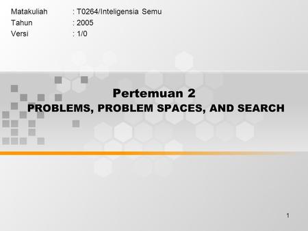 1 Pertemuan 2 PROBLEMS, PROBLEM SPACES, AND SEARCH Matakuliah: T0264/Inteligensia Semu Tahun: 2005 Versi: 1/0.