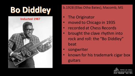 Bo Diddley b.1928 (Ellas Otha Bates), Macomb, MS The Originator moved to Chicago in 1935 recorded at Chess Records brought the clave rhythm into rock and.