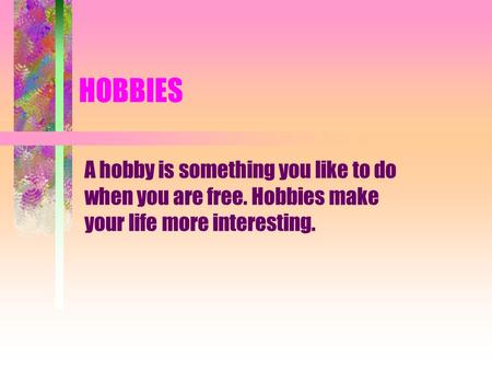 HOBBIES A hobby is something you like to do when you are free. Hobbies make your life more interesting.