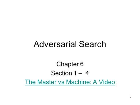 1 Adversarial Search Chapter 6 Section 1 – 4 The Master vs Machine: A Video.