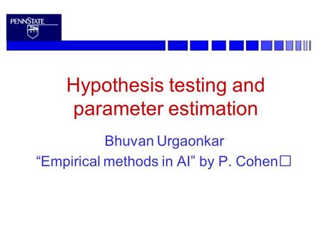 Hypothesis testing and parameter estimation Bhuvan Urgaonkar “Empirical methods in AI” by P. Cohen.
