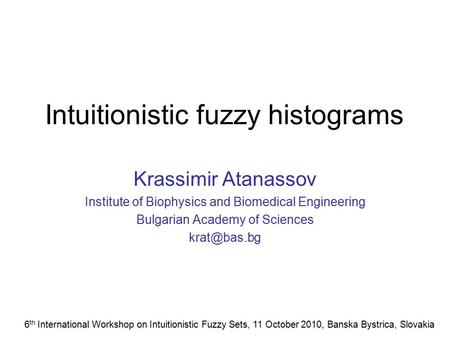 Intuitionistic fuzzy histograms Krassimir Atanassov Institute of Biophysics and Biomedical Engineering Bulgarian Academy of Sciences 6 th International.