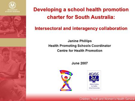 Developing a school health promotion charter for South Australia: Intersectoral and interagency collaboration Janine Phillips Health Promoting Schools.