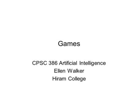 Games CPSC 386 Artificial Intelligence Ellen Walker Hiram College.