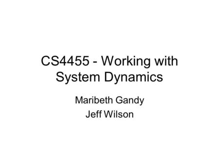 CS4455 - Working with System Dynamics Maribeth Gandy Jeff Wilson.