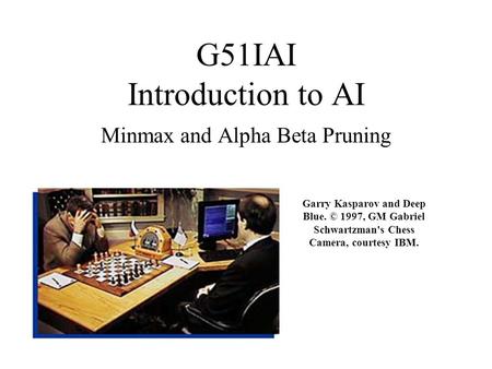 G51IAI Introduction to AI Minmax and Alpha Beta Pruning Garry Kasparov and Deep Blue. © 1997, GM Gabriel Schwartzman's Chess Camera, courtesy IBM.