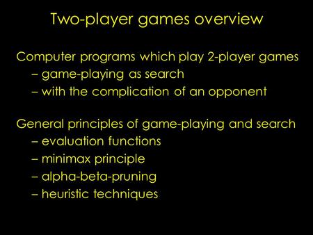 Two-player games overview Computer programs which play 2-player games – –game-playing as search – –with the complication of an opponent General principles.