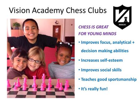 Vision Academy Chess Clubs CHESS IS GREAT FOR YOUNG MINDS Improves focus, analytical + decision making abilities Increases self-esteem Improves social.