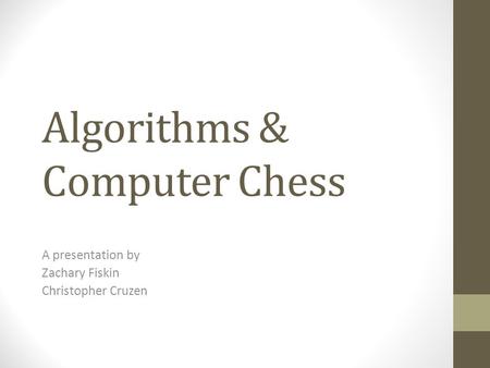 Algorithms & Computer Chess A presentation by Zachary Fiskin Christopher Cruzen.