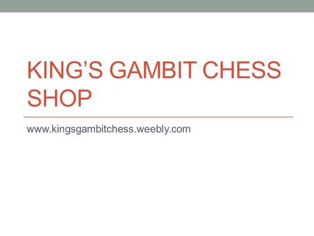 KING’S GAMBIT CHESS SHOP www.kingsgambitchess.weebly.com.
