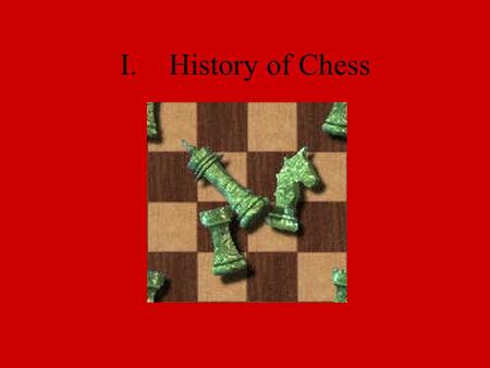 I.History of Chess. B.Shaturanga Invented around A.D. 600 in northern India Infantry - 4 pawns Boatmen - a ship which could move 2 squares diagonally.