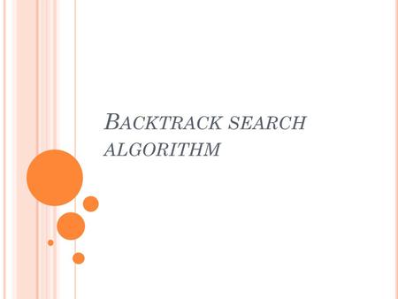 B ACKTRACK SEARCH ALGORITHM. B ACKTRACKING Suppose you have to make a series of decisions, among various choices, where You don’t have enough information.