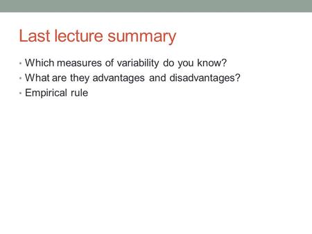 Last lecture summary Which measures of variability do you know? What are they advantages and disadvantages? Empirical rule.