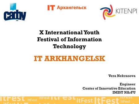 X International Youth Festival of Information Technology IT ARKHANGELSK Vera Nekrasova Engineer Center of Innovative Education IMIST NArFU.