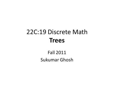 22C:19 Discrete Math Trees Fall 2011 Sukumar Ghosh.