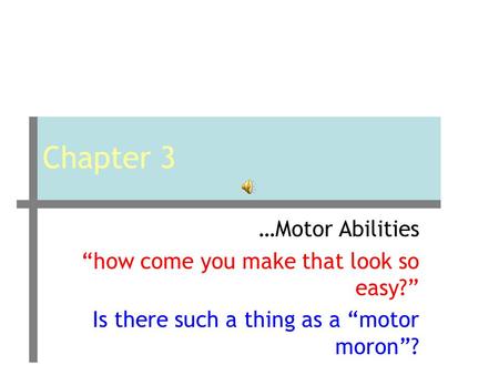 Chapter 3 …Motor Abilities “how come you make that look so easy?” Is there such a thing as a “motor moron”?