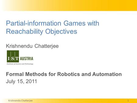 Krishnendu Chatterjee1 Partial-information Games with Reachability Objectives Krishnendu Chatterjee Formal Methods for Robotics and Automation July 15,