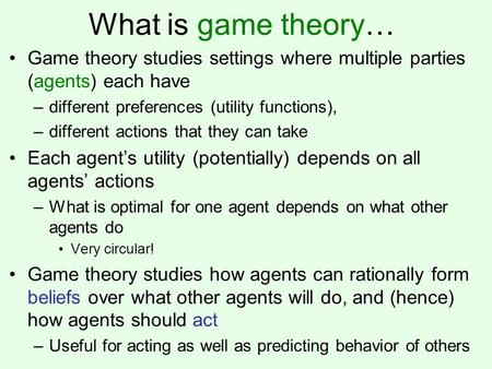 What is game theory… Game theory studies settings where multiple parties (agents) each have –different preferences (utility functions), –different actions.