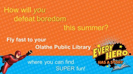 You How will you boredom defeat boredom this summer? where you can find SUPER SUPER fun! Fly fast to your Olathe Public Library.