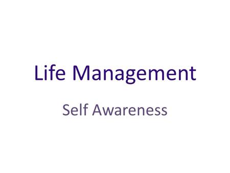 Life Management Self Awareness. What is your self-image? Your self-image is the way you see yourself. How do you see yourself? Your self-image is made.