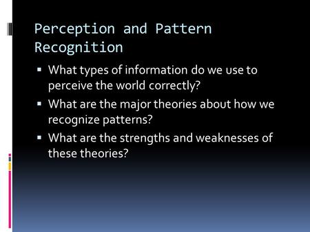 Perception and Pattern Recognition  What types of information do we use to perceive the world correctly?  What are the major theories about how we recognize.