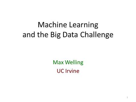 Machine Learning and the Big Data Challenge Max Welling UC Irvine 1.