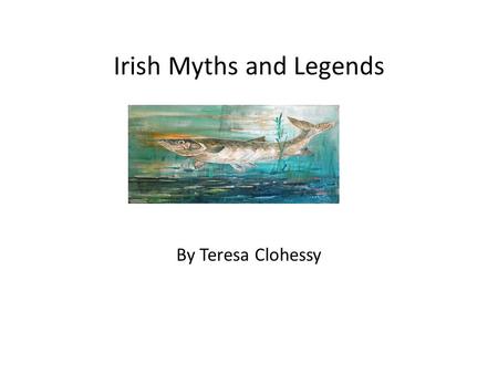 Irish Myths and Legends By Teresa Clohessy. The Salmon of Knowledge The Salmon of Knowledge is about a boy called Fionn who wants to join the Fianna.