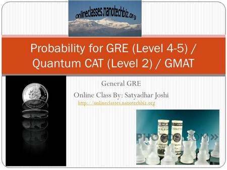 General GRE Online Class By: Satyadhar Joshi Probability for GRE (Level 4-5) / Quantum CAT (Level 2) / GMAT